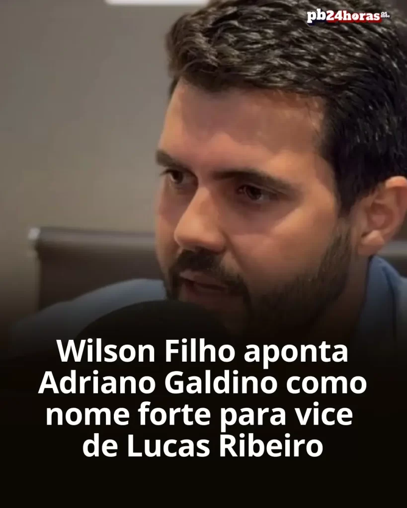 Wilson Filho aponta Adriano Galdino como o nome mais forte para compor a vice de Lucas Ribeiro